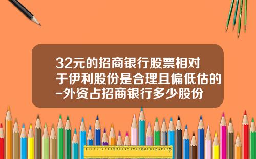 32元的招商银行股票相对于伊利股份是合理且偏低估的-外资占招商银行多少股份