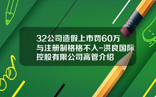 32公司造假上市罚60万与注册制格格不入-洪良国际控股有限公司高管介绍