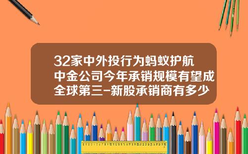 32家中外投行为蚂蚁护航中金公司今年承销规模有望成全球第三-新股承销商有多少股