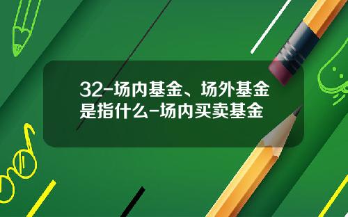32-场内基金、场外基金是指什么-场内买卖基金