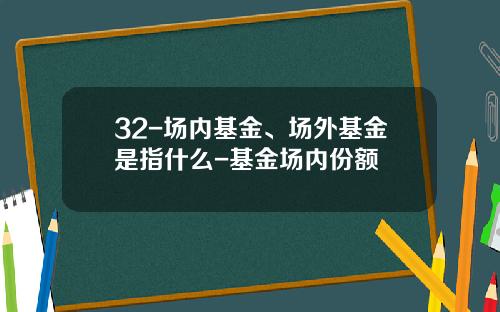 32-场内基金、场外基金是指什么-基金场内份额