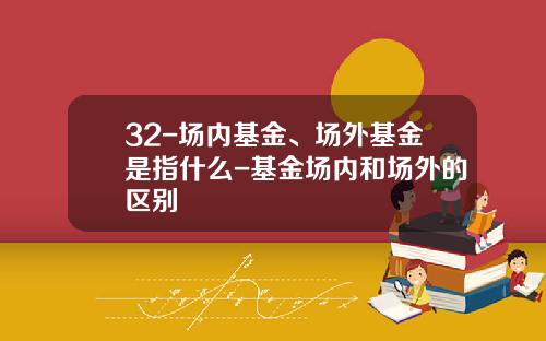 32-场内基金、场外基金是指什么-基金场内和场外的区别