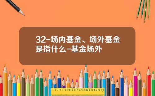 32-场内基金、场外基金是指什么-基金场外