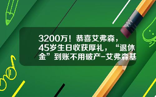 3200万！恭喜艾弗森，45岁生日收获厚礼，“退休金”到账不用破产-艾弗森基金