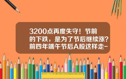 3200点再度失守！节前的下跌，是为了节后继续涨？前四年端午节后A股这样走-2016节前沪指能跌至多少点吗