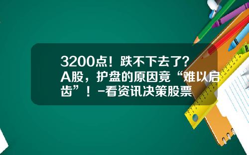 3200点！跌不下去了？A股，护盘的原因竟“难以启齿”！-看资讯决策股票