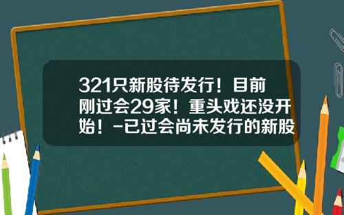 321只新股待发行！目前刚过会29家！重头戏还没开始！-已过会尚未发行的新股多少