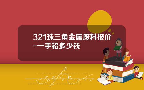 321珠三角金属废料报价-一手铅多少钱