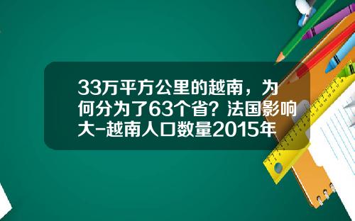 33万平方公里的越南，为何分为了63个省？法国影响大-越南人口数量2015年有多少
