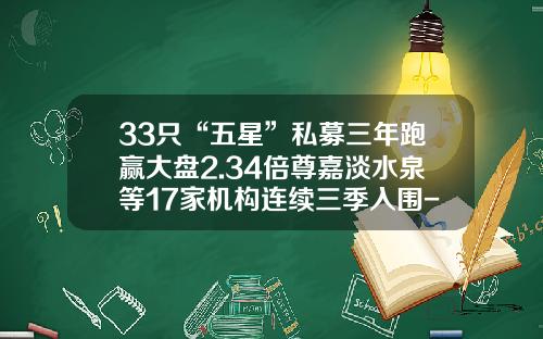 33只“五星”私募三年跑赢大盘2.34倍尊嘉淡水泉等17家机构连续三季入围-信合全球基金