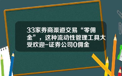 33家券商渠道交易“零佣金”，这种流动性管理工具大受欢迎-证券公司0佣金