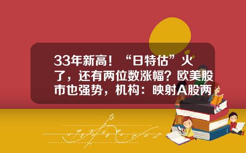 33年新高！“日特估”火了，还有两位数涨幅？欧美股市也强势，机构：映射A股两大主线-博时亚洲基金