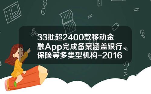 33批超2400款移动金融App完成备案涵盖银行、保险等多类型机构-2016互联网消费金融公司有多少家