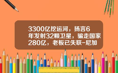 3300亿挖运河，扬言6年发射32颗卫星，骗走国家280亿，老板已失联-尼加拉瓜运河开发投资公司