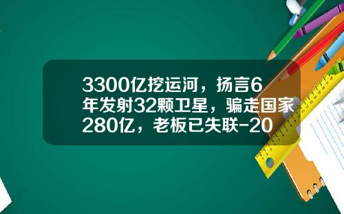 3300亿挖运河，扬言6年发射32颗卫星，骗走国家280亿，老板已失联-2015年炒股亏了多少