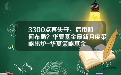3300点再失守，后市如何布局？华夏基金最新月度策略出炉-华夏策略基金