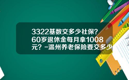 3322基数交多少社保？60岁退休金每月拿1008元？-温州养老保险要交多少钱