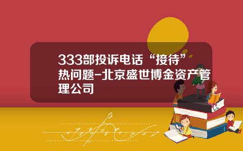 333部投诉电话“接待”热问题-北京盛世博金资产管理公司