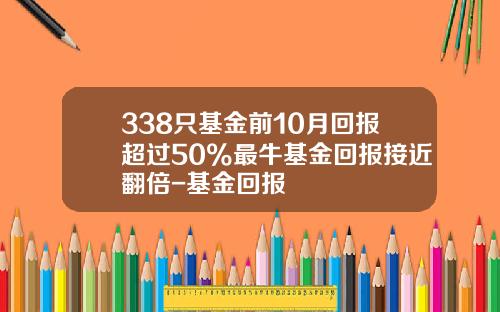 338只基金前10月回报超过50%最牛基金回报接近翻倍-基金回报