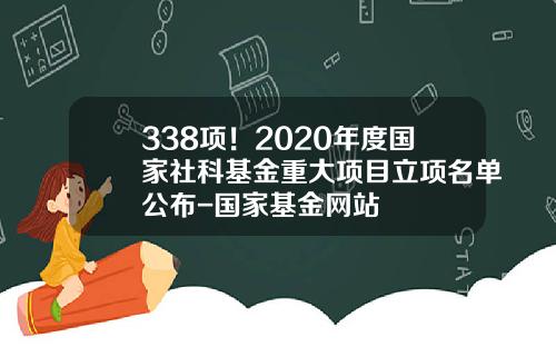 338项！2020年度国家社科基金重大项目立项名单公布-国家基金网站