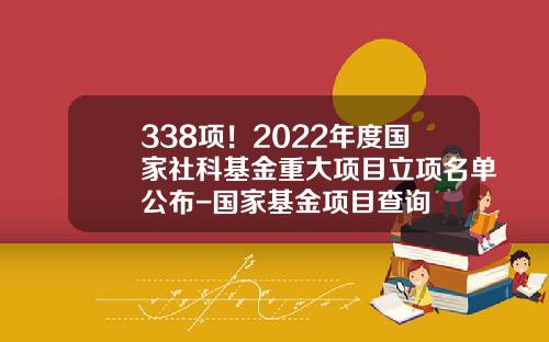 338项！2022年度国家社科基金重大项目立项名单公布-国家基金项目查询