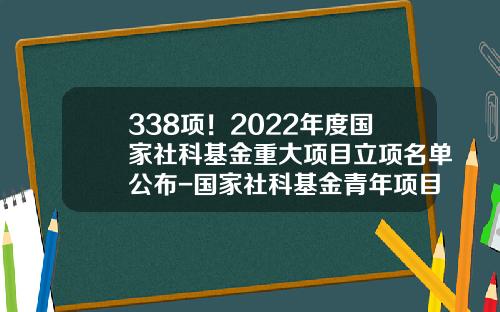 338项！2022年度国家社科基金重大项目立项名单公布-国家社科基金青年项目