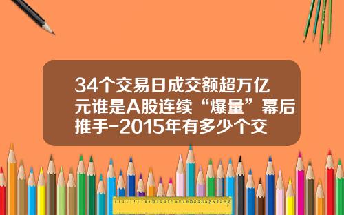 34个交易日成交额超万亿元谁是A股连续“爆量”幕后推手-2015年有多少个交易日