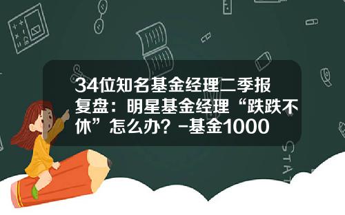 34位知名基金经理二季报复盘：明星基金经理“跌跌不休”怎么办？-基金100061