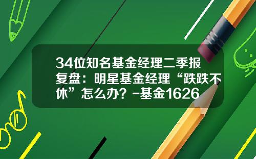 34位知名基金经理二季报复盘：明星基金经理“跌跌不休”怎么办？-基金162605