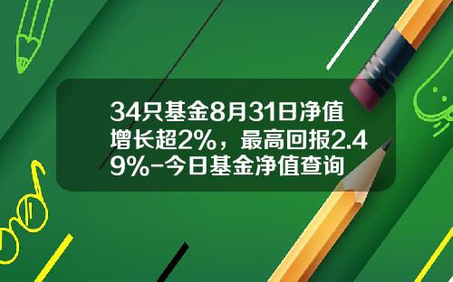 34只基金8月31日净值增长超2%，最高回报2.49%-今日基金净值查询