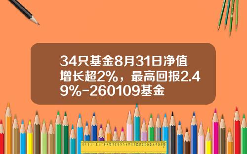 34只基金8月31日净值增长超2%，最高回报2.49%-260109基金