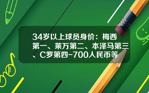 34岁以上球员身价：梅西第一、莱万第二、本泽马第三、C罗第四-700人民币等于多少欧元