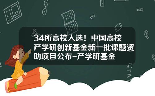 34所高校入选！中国高校产学研创新基金新一批课题资助项目公布-产学研基金
