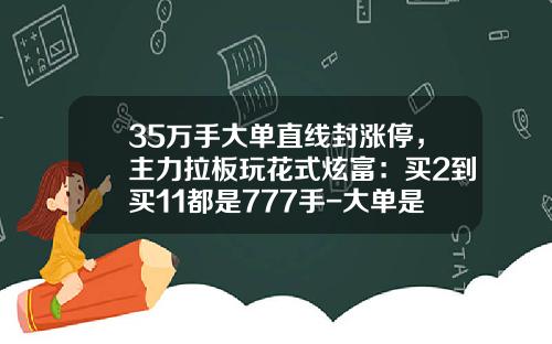 35万手大单直线封涨停，主力拉板玩花式炫富：买2到买11都是777手-大单是多少手