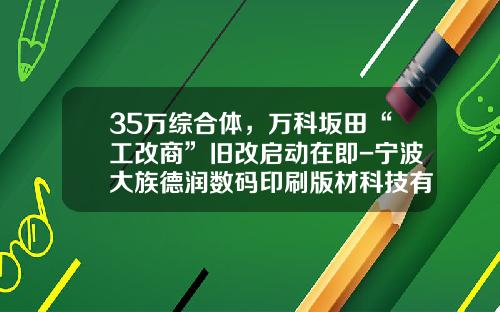 35万综合体，万科坂田“工改商”旧改启动在即-宁波大族德润数码印刷版材科技有限公司
