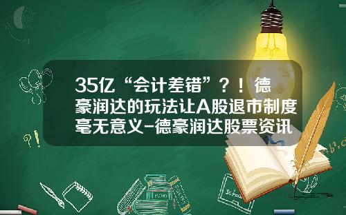 35亿“会计差错”？！德豪润达的玩法让A股退市制度毫无意义-德豪润达股票资讯