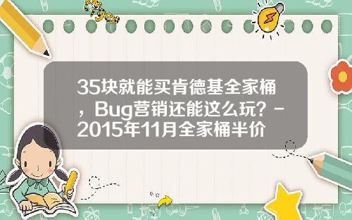 35块就能买肯德基全家桶，Bug营销还能这么玩？-2015年11月全家桶半价桶多少钱