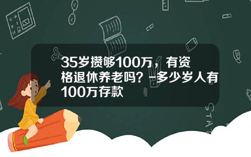 35岁攒够100万，有资格退休养老吗？-多少岁人有100万存款