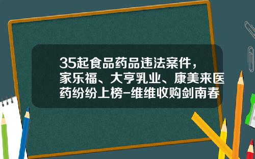 35起食品药品违法案件，家乐福、大亨乳业、康美来医药纷纷上榜-维维收购剑南春多少股份
