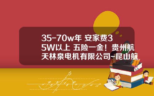 35-70w年+安家费35W以上+五险一金！贵州航天林泉电机有限公司-昆山航天林泉电机有限公司
