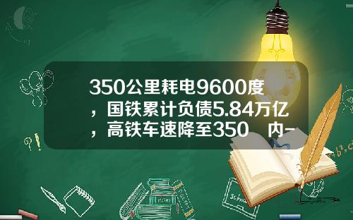 350公里耗电9600度，国铁累计负债5.84万亿，高铁车速降至350㎞内-铁总负债多少