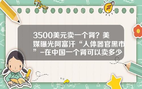 3500美元卖一个肾？美媒曝光阿富汗“人体器官黑市”-在中国一个肾可以卖多少钱