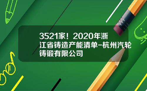 3521家！2020年浙江省铸造产能清单-杭州汽轮铸锻有限公司