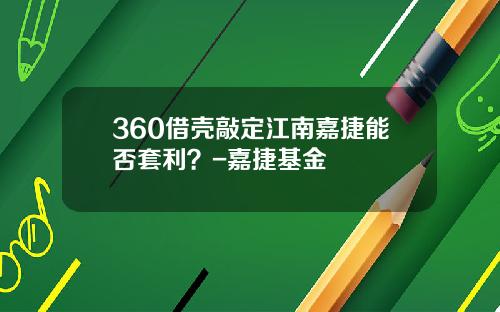 360借壳敲定江南嘉捷能否套利？-嘉捷基金