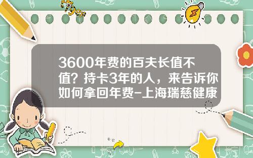 3600年费的百夫长值不值？持卡3年的人，来告诉你如何拿回年费-上海瑞慈健康体检管理股份有限公司怎么样