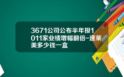 3671公司公布半年报1011家业绩增幅翻倍-速莱美多少钱一盒