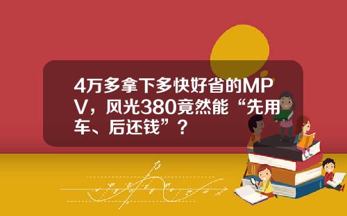 4万多拿下多快好省的MPV，风光380竟然能“先用车、后还钱”？