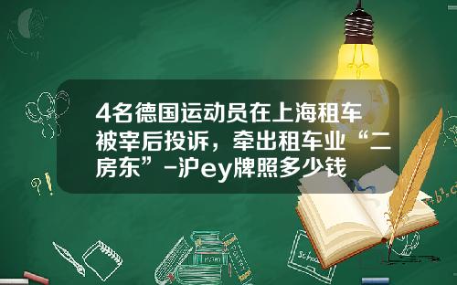 4名德国运动员在上海租车被宰后投诉，牵出租车业“二房东”-沪ey牌照多少钱
