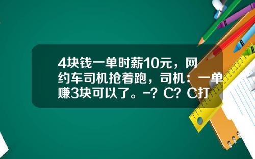4块钱一单时薪10元，网约车司机抢着跑，司机：一单赚3块可以了。-？C？C打车月收入多少