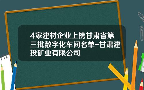 4家建材企业上榜甘肃省第三批数字化车间名单-甘肃建投矿业有限公司